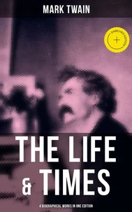 The Life &amp; Times of Mark Twain - 4 Biographical Works in One Edition