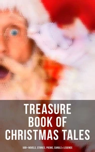 Treasure Book of Christmas Tales: 500+ Novels, Stories, Poems, Carols &amp; Legends