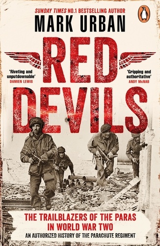 Mark Urban - Red Devils - The Trailblazers of the Parachute Regiment in World War Two: An Authorized History.