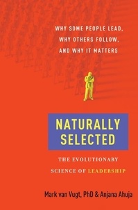 Mark van Vugt et Anjana Ahuja - Naturally Selected - Why Some People Lead, Why Others Follow, and Why It Matters.