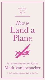 Mark Vanhoenacker - How to Land a Plane.