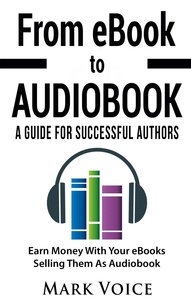 Mark Voice - From eBook to Audiobook - A Guide for Successful Authors - Earn Money With Your eBooks Selling Them as Audiobook.