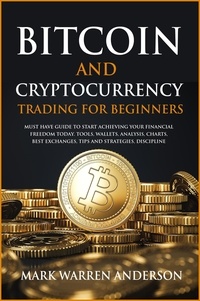  Mark Warren Anderson - Bitcoin and Cryptocurrency Trading for Beginners I Must Have Guide  to Start Achieving Your Financial Freedom Today I Tools, Wallets, Analysis, Charts, Best Exchanges, Tips and Strategies, Discipline.