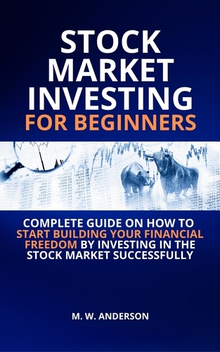  Mark Warren Anderson - Stock Market Investing for Beginners I Complete Guide on How to Start Building Your Financial Freedom by Investing in the Stock Market Successfully.