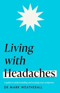Mark Weatherall - Living with Headaches (Headline Health series) - A guide to understanding and treating your symptoms.