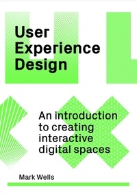 Mark Wells - User Experience Design - An Introduction to Creating Interactive Digital Spaces.