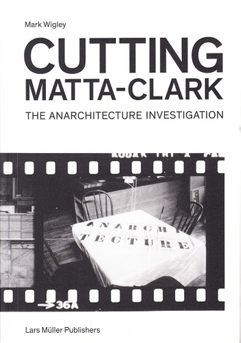 Mark Wigley - Cutting Matta-Clark - The anarchitecture project.