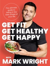 Mark Wright - Get Fit, Get Healthy, Get Happy - The ultimate guide to being in the best shape of your life.