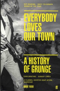 Mark Yarm - Everybody Loves Our Town - A History of Grunge.