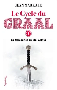 Le Cycle Du Graal Tome 1 : La Naissance Du Roi Arthur