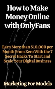  Marketing for Models - How to Make Money Online with OnlyFans Earn More than $10,000 per Month From Zero With the 7 Secret Hacks To Start and Scale Your Digital Business.