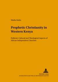 Marko Kuhn - Prophetic Christianity in Western Kenya - Political, Cultural and Theological Aspects of African Independent Churches.