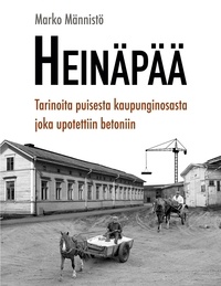 Marko Männistö - Heinäpää - Tarinoita puisesta kaupunginosasta joka upotettiin betoniin.