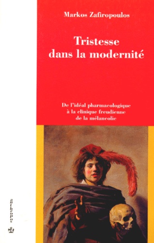 Markos Zafiropoulos - Tristesse Dans La Modernite. De L'Ideal Pharmacologique A La Clinique Freudienne De La Melancolie.