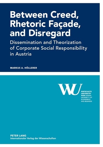 Markus a. Höllerer - Between Creed, Rhetoric Façade, and Disregard - Dissemination and Theorization of Corporate Social Responsibility in Austria.