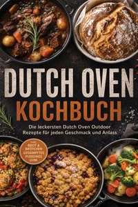 Dutch Oven Kochbuch: Die leckersten Dutch Oven Outdoor Rezepte für jeden Geschmack und Anlass – inkl. Brot & Brötchen, Gedämpftes, Puddings uvm.