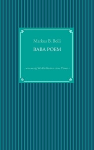 Markus B. Bolli - Baba Poem - ... ein wenig Wirklichkeiten einer Vision ....