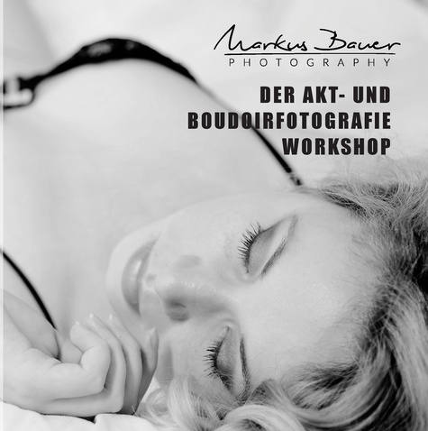 Der Akt- und Boudoirfotografie Workshop. Inklusive Online-Aufgaben und Feedback des Autors