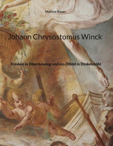 Johann Chrysostomus Winck. Fresken in Obermässing und ein Ölbild in Dinkelsbühl