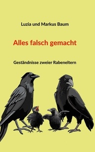 Markus Baum et Luzia Baum - Alles falsch gemacht - Geständnisse zweier Rabeneltern.