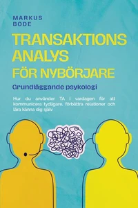 Transaktionsanalys för nybörjare – Grundläggande psykologi: Hur du använder TA i vardagen för att kommunicera tydligare, förbättra relationer och lära känna dig själv