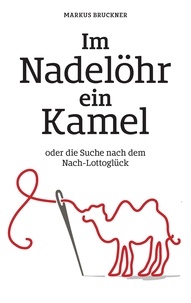 Markus Bruckner - Im Nadelöhr ein Kamel - oder die Suche nach dem Nach-Lottoglück.
