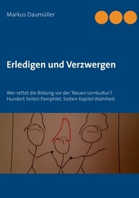 Markus Daumüller - Erledigen und Verzwergen - Wer rettet die Bildung vor der 'Neuen Lernkultur'? Hundert Seiten Pamphlet. Sieben Kapitel Wahrheit..