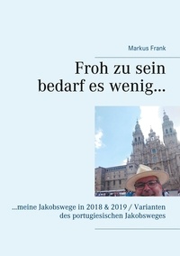 Markus Frank - Froh zu sein bedarf es wenig... - ...meine Jakobswege in 2018 &amp; 2019 / Varianten des portugiesischen Jakobsweges.