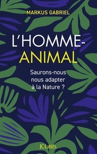 Markus Gabriel - L'Homme-Animal - Saurons-nous nous adapter à la nature ?.