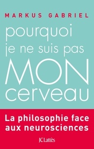 Markus Gabriel - Pourquoi je ne suis pas mon cerveau.