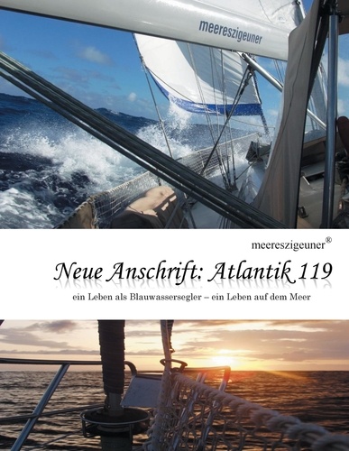 Neue Anschrift : Atlantik 119. Meereszigeuner - ein Leben als Blauwassersegler, ein Leben auf dem Meer