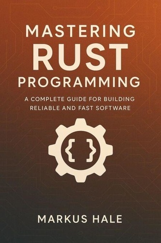 Mastering Rust Programming: A Complete Guide for... - Markus Hale ...
