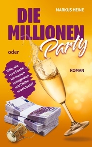 Markus Heine - Die Millionen-Party - Hilfe, wie verschenke ich meinen Lottogewinn und bleibe unentdeckt?.