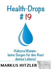 Markus Hitzler - Health-Drops #019 - Hakuna Matata - keine Sorgen für den Rest deines Lebens!.