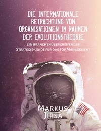 Markus Jirsa - Die internationale Betrachtung von Organisationen im Rahmen der Evolutionstheorie - Ein branchenübergreifender Strategie-Guide für das Top Management.