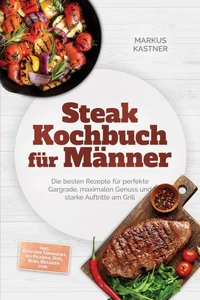 Steak Kochbuch für Männer: Die besten Rezepte für perfekte Gargrade, maximalen Genuss und starke Auftritte am Grill – inkl. Cuts von Tomahawk bis Picanha, Dips, Rubs, Beilagen uvm.