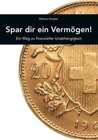 Markus Kessler - Spar dir ein Vermögen! - Dein Weg zu finanzieller Unabhängigkeit.
