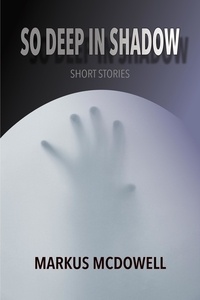 Markus McDowell - So Deep in Shadow: Short Stories.