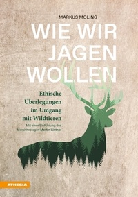 Markus Moling - Wie wir jagen wollen - Ethische Überlegungen im Umgang mit Wildtieren.