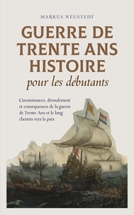 Markus Neustedt - Guerre de Trente Ans Histoire pour les débutants Circonstances, déroulement et conséquences de la guerre de Trente Ans et le long chemin vers la paix.