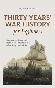  Markus Neustedt - Thirty Years’ War History for Beginners Circumstances, Course and Effects of the Thirty Years’ War and the Long Road to Peace.