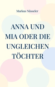 Markus Nüsseler - Anna und Mia oder die ungleichen Töchter - Roman.