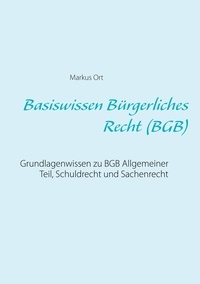 Markus Ort - Basiswissen Bürgerliches Recht (BGB) - Grundlagenwissen zu BGB Allgemeiner Teil, Schuldrecht und Sachenrecht.