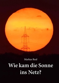 Markus Real - Wie kam die Sonne ins Netz?.