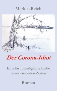 Markus Reich - Der Corona-Idiot - Eine fast unmögliche Liebe in verwirrenden Zeiten.