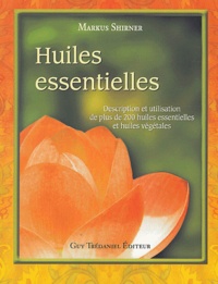 Markus Shirner - Huiles essentielles - Description et utilisation de plus de 200 huiles essentielles et huiles végétales.