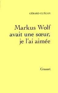 Gérard Guégan - Markus Wolf avait une soeur, je l'ai aimée.