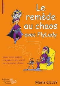 Marla Cilley - Le remède au chaos avec FlyLady - Gérez votre maison et apaisez votre esprit en 15 minutes chrono.