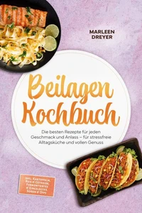 Beilagen Kochbuch: Die besten Rezepte für jeden Geschmack und Anlass – für stressfreie Alltagsküche und vollen Genuss – inkl. Kartoffeln, Reis & Getreide, Fermentiertes & Eingelegtes, Soßen & Dips