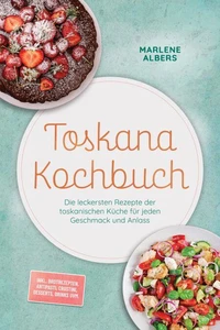 Toskana Kochbuch: Die leckersten Rezepte der toskanischen Küche für jeden Geschmack und Anlass – inkl. Brotrezepten, Antipasti, Crostini, Desserts, Drinks uvm.